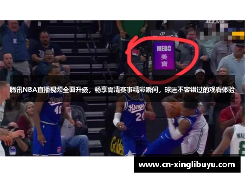 腾讯NBA直播视频全面升级，畅享高清赛事精彩瞬间，球迷不容错过的观看体验